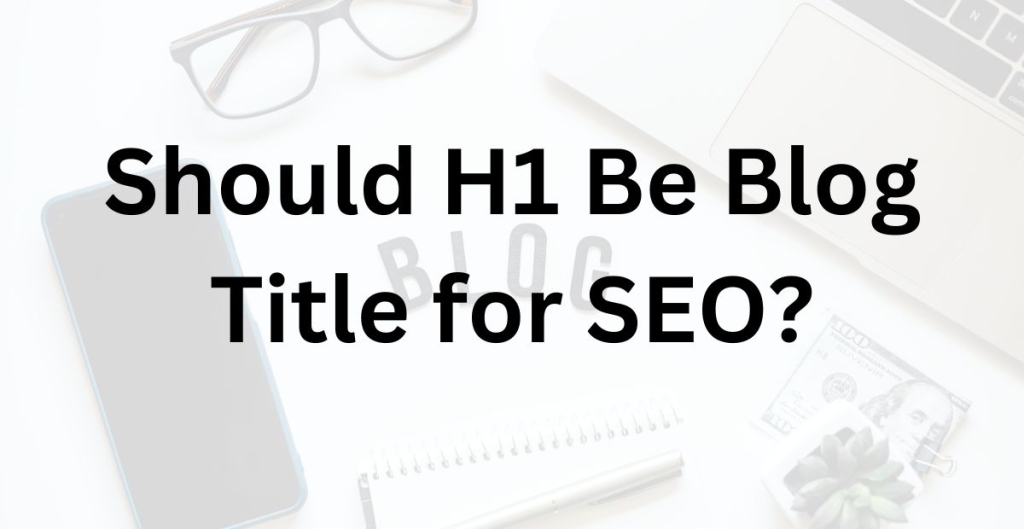 Should H1 Be Blog Title for SEO?