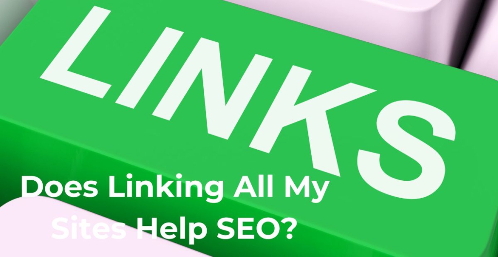 Does Linking All My Sites Help SEO?