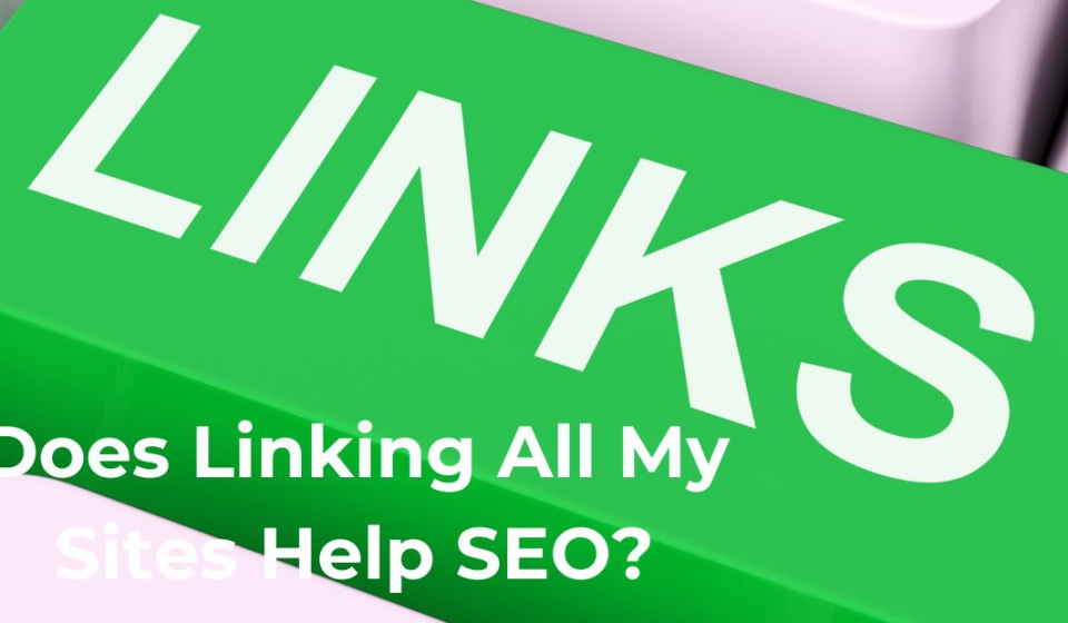 Does Linking All My Sites Help SEO?